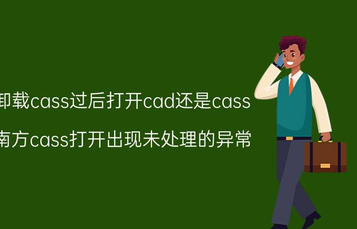 卸载cass过后打开cad还是cass 南方cass打开出现未处理的异常？